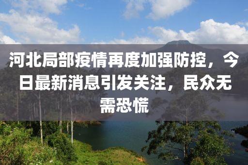 河北局部疫情再度加強防控，今日最新消息引發(fā)關(guān)注，民眾無需恐慌
