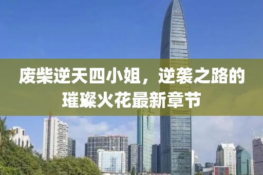 廢柴逆天四小姐，逆襲之路的璀璨火花最新章節(jié)