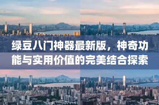 綠豆八門神器最新版，神奇功能與實用價值的完美結合探索