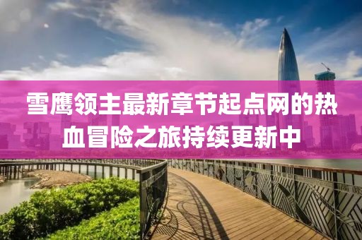 雪鷹領(lǐng)主最新章節(jié)起點(diǎn)網(wǎng)的熱血冒險之旅持續(xù)更新中