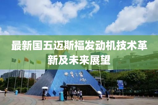 最新國五邁斯福發(fā)動(dòng)機(jī)技術(shù)革新及未來展望