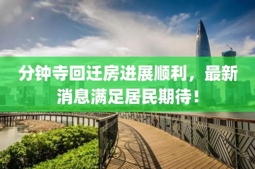分鐘寺回遷房進(jìn)展順利，最新消息滿足居民期待！