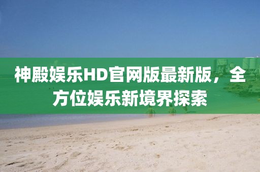 神殿?yuàn)蕵稨D官網(wǎng)版最新版，全方位娛樂新境界探索