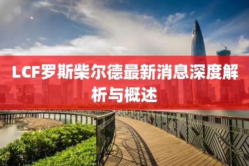 LCF羅斯柴爾德最新消息深度解析與概述