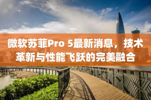 微軟蘇菲Pro 5最新消息，技術(shù)革新與性能飛躍的完美融合