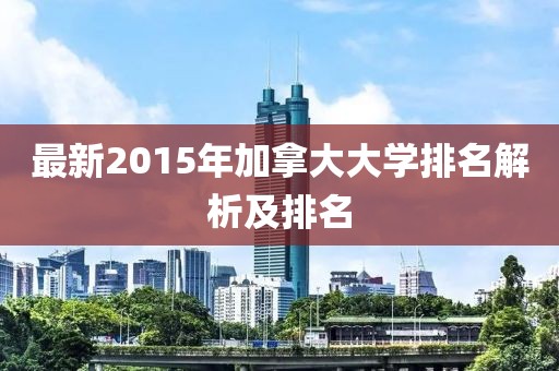 最新2015年加拿大大學(xué)排名解析及排名