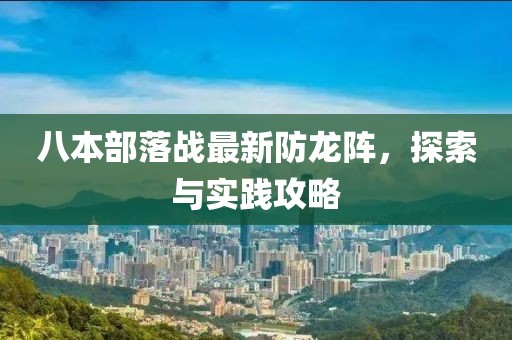 八本部落戰(zhàn)最新防龍陣，探索與實(shí)踐攻略