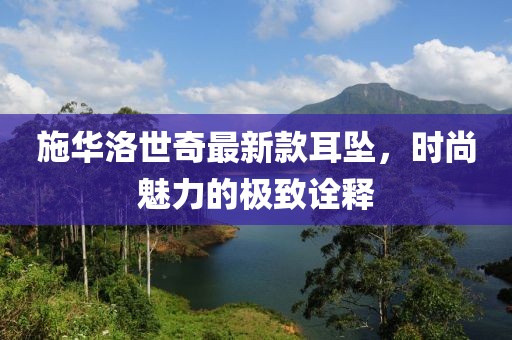 施華洛世奇最新款耳墜，時(shí)尚魅力的極致詮釋