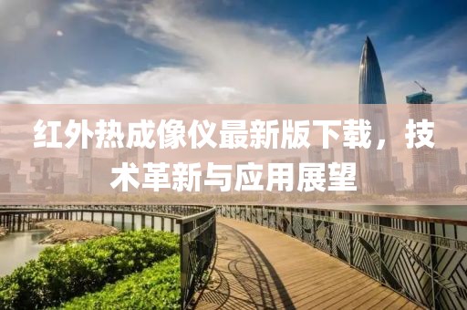 紅外熱成像儀最新版下載，技術(shù)革新與應(yīng)用展望