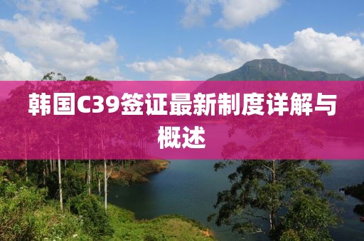 韓國C39簽證最新制度詳解與概述