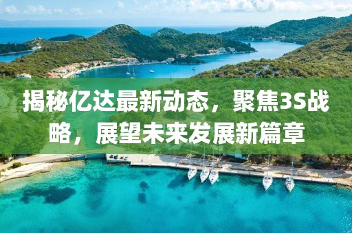 揭秘億達(dá)最新動態(tài)，聚焦3S戰(zhàn)略，展望未來發(fā)展新篇章