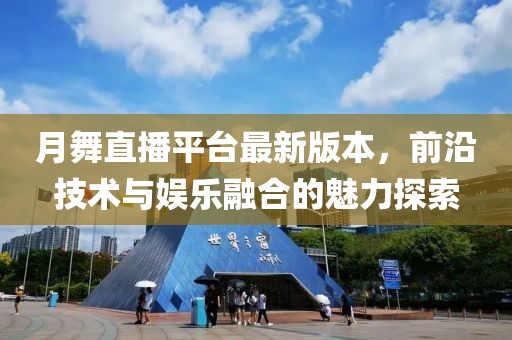 月舞直播平臺最新版本，前沿技術(shù)與娛樂融合的魅力探索