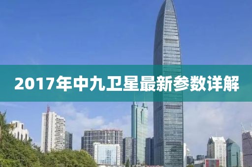 2017年中九衛(wèi)星最新參數(shù)詳解