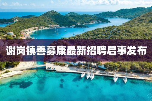 謝崗鎮(zhèn)善募康最新招聘啟事發(fā)布