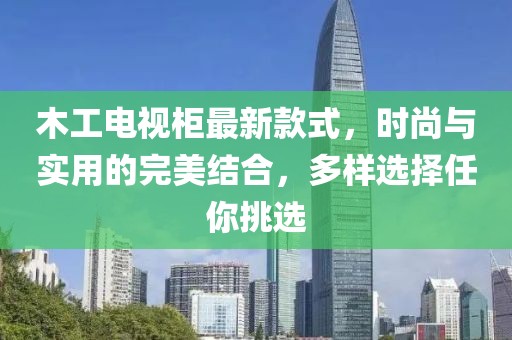 木工電視柜最新款式，時尚與實(shí)用的完美結(jié)合，多樣選擇任你挑選