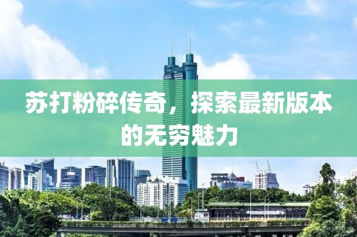 蘇打粉碎傳奇，探索最新版本的無窮魅力