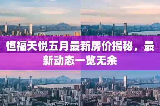 恒福天悅五月最新房價(jià)揭秘，最新動(dòng)態(tài)一覽無余