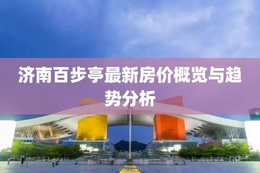 濟南百步亭最新房價概覽與趨勢分析