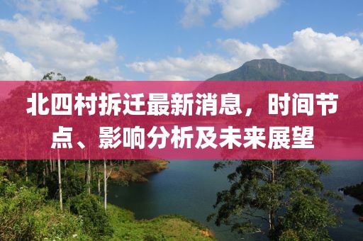 北四村拆遷最新消息，時(shí)間節(jié)點(diǎn)、影響分析及未來(lái)展望