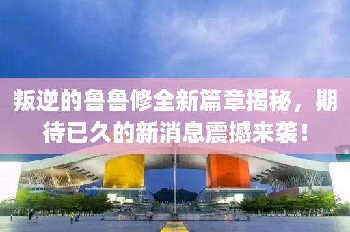 叛逆的魯魯修全新篇章揭秘，期待已久的新消息震撼來襲！
