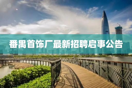 番禺首飾廠最新招聘啟事公告