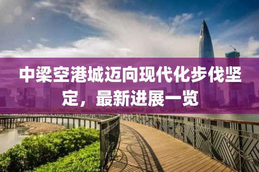 中梁空港城邁向現(xiàn)代化步伐堅定，最新進展一覽