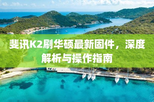 斐訊K2刷華碩最新固件，深度解析與操作指南