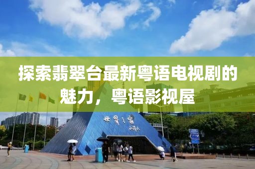 探索翡翠臺最新粵語電視劇的魅力，粵語影視屋