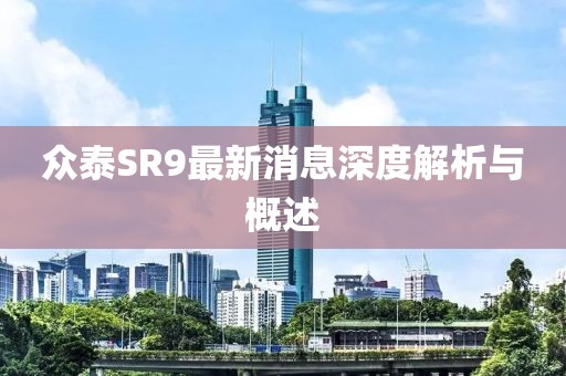 眾泰SR9最新消息深度解析與概述
