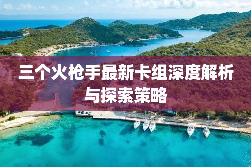 三個(gè)火槍手最新卡組深度解析與探索策略