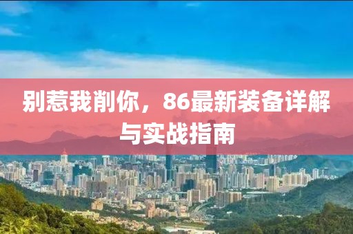 別惹我削你，86最新裝備詳解與實戰(zhàn)指南