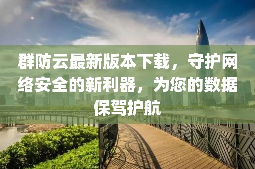 群防云最新版本下載，守護(hù)網(wǎng)絡(luò)安全的新利器，為您的數(shù)據(jù)保駕護(hù)航