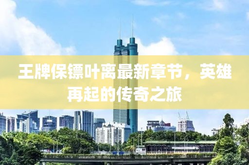王牌保鏢葉離最新章節(jié)，英雄再起的傳奇之旅