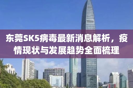 東莞SK5病毒最新消息解析，疫情現(xiàn)狀與發(fā)展趨勢(shì)全面梳理