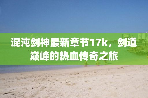 混沌劍神最新章節(jié)17k，劍道巔峰的熱血傳奇之旅