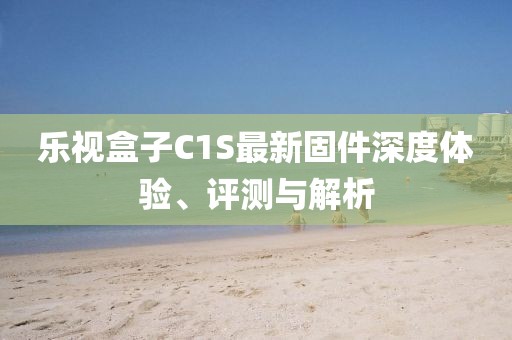 樂(lè)視盒子C1S最新固件深度體驗(yàn)、評(píng)測(cè)與解析