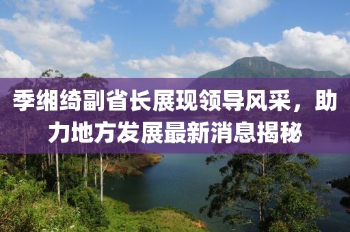 季緗綺副省長展現(xiàn)領(lǐng)導(dǎo)風(fēng)采，助力地方發(fā)展最新消息揭秘