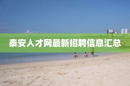 泰安人才網(wǎng)最新招聘信息匯總