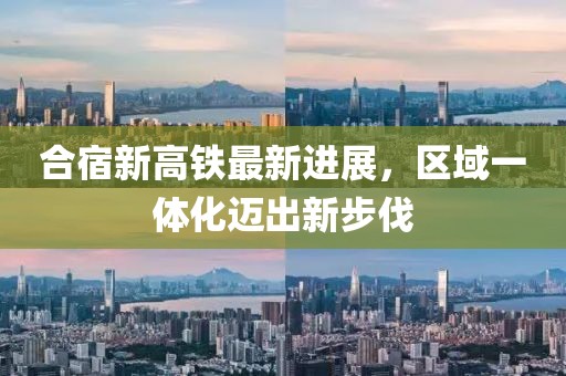 合宿新高鐵最新進(jìn)展，區(qū)域一體化邁出新步伐