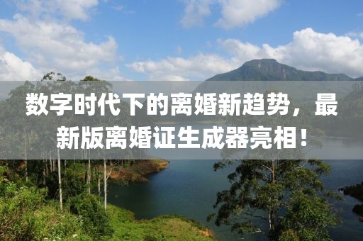 數(shù)字時代下的離婚新趨勢，最新版離婚證生成器亮相！