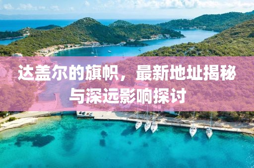 達蓋爾的旗幟，最新地址揭秘與深遠影響探討