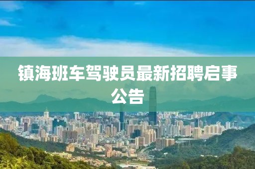 鎮(zhèn)海班車駕駛員最新招聘啟事公告