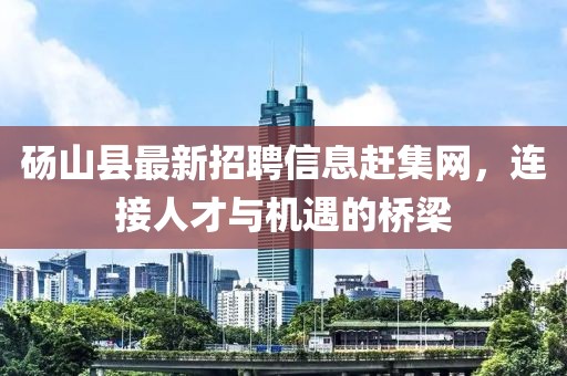 碭山縣最新招聘信息趕集網(wǎng)，連接人才與機(jī)遇的橋梁