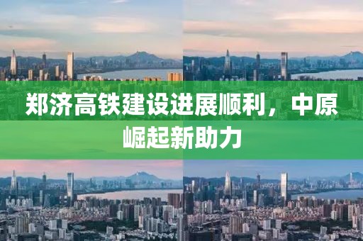 鄭濟高鐵建設(shè)進展順利，中原崛起新助力