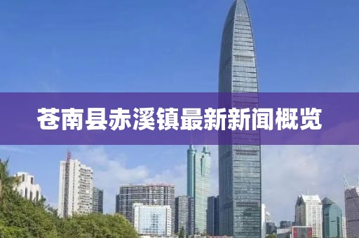 蒼南縣赤溪鎮(zhèn)最新新聞概覽