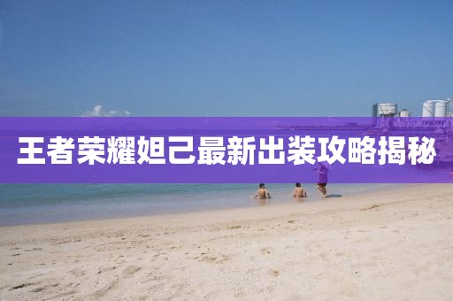 王者榮耀妲己最新出裝攻略揭秘