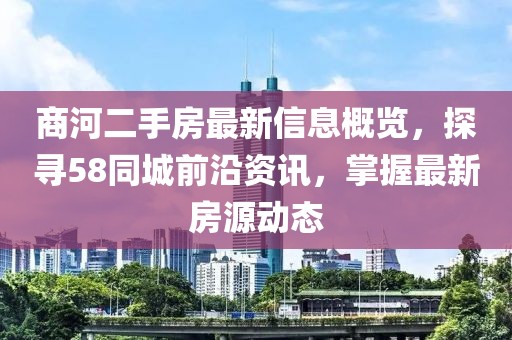 商河二手房最新信息概覽，探尋58同城前沿資訊，掌握最新房源動態(tài)