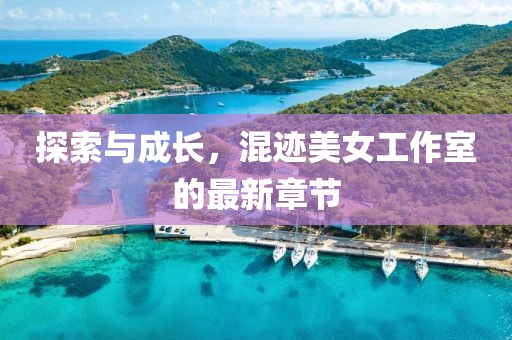 探索與成長(zhǎng)，混跡美女工作室的最新章節(jié)