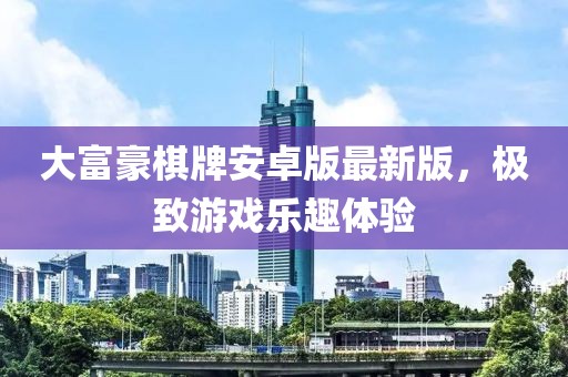 大富豪棋牌安卓版最新版，極致游戲樂趣體驗
