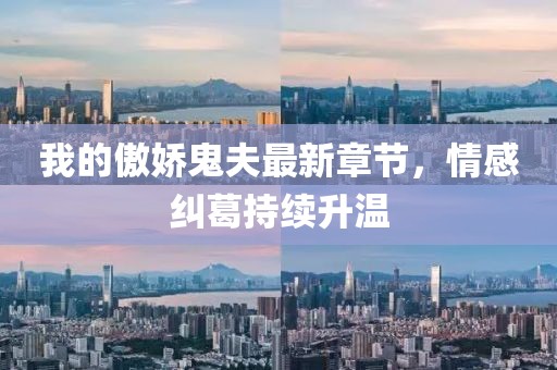 我的傲嬌鬼夫最新章節(jié)，情感糾葛持續(xù)升溫